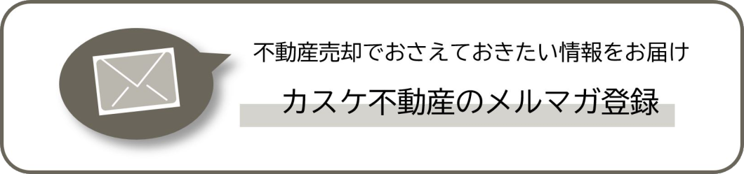 不動産売却でおさえておきたい情報をお届け　カスケ不動産のメルマガ登録